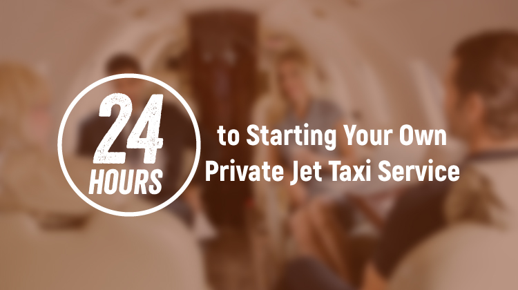 24 Hours To Starting Your Own Private Jet Taxi Service