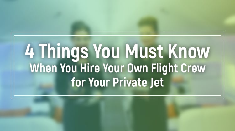 4 Things You Must Know When You Hire Your Own Flight Crew for Your Private Jet